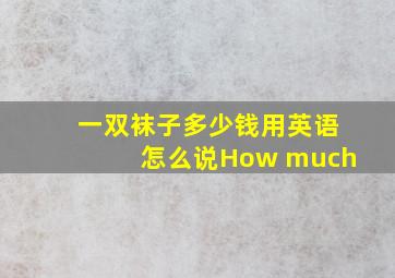 一双袜子多少钱用英语怎么说How much